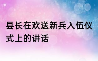县长在欢送新兵入伍仪式上的讲话