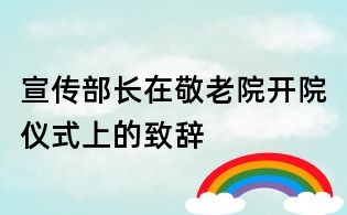 宣传部长在敬老院开院仪式上的致辞