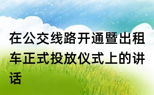 在公交线路开通暨出租车正式投放仪式上的讲话