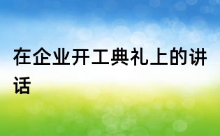 在企业开工典礼上的讲话