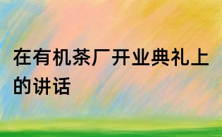 在有机茶厂开业典礼上的讲话