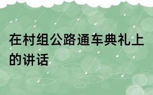 在村组公路通车典礼上的讲话