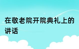 在敬老院开院典礼上的讲话