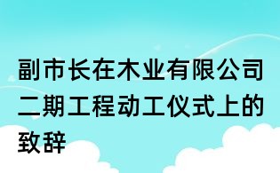 副市长在木业有限公司二期工程动工仪式上的致辞