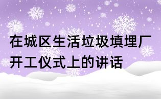 在城区生活垃圾填埋厂开工仪式上的讲话