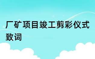 厂矿项目竣工剪彩仪式致词