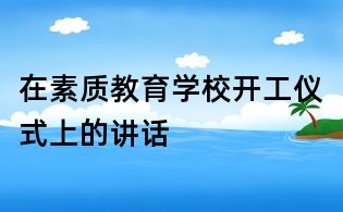 在素质教育学校开工仪式上的讲话