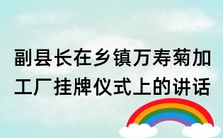 副县长在乡镇万寿菊加工厂挂牌仪式上的讲话