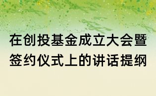 在创投基金成立大会暨签约仪式上的讲话提纲