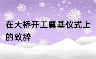 在大桥开工奠基仪式上的致辞