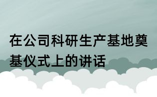 在公司科研生产基地奠基仪式上的讲话