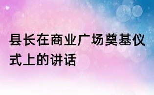 县长在商业广场奠基仪式上的讲话