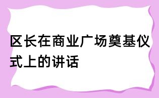 区长在商业广场奠基仪式上的讲话