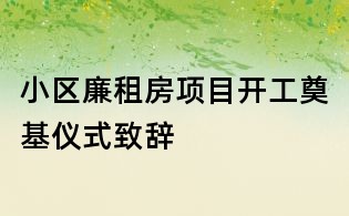 小区廉租房项目开工奠基仪式致辞