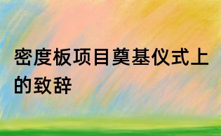 密度板项目奠基仪式上的致辞