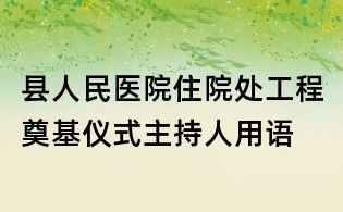 县人民医院住院处工程奠基仪式主持人用语