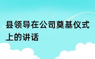 县领导在公司奠基仪式上的讲话