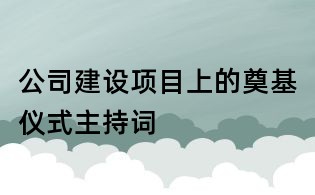 公司建设项目上的奠基仪式主持词