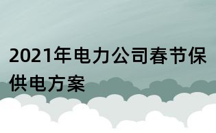 2021年电力公司春节保供电方案
