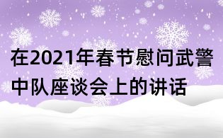 在2021年春节慰问武警中队座谈会上的讲话