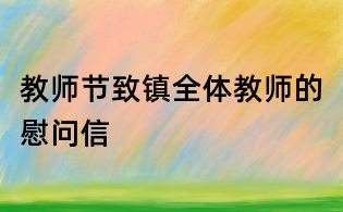 教师节致镇全体教师的慰问信