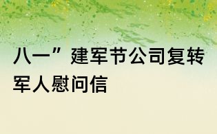 八一”建军节公司复转军人慰问信