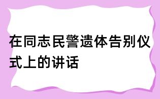 在同志民警遗体告别仪式上的讲话