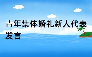 青年集体婚礼新人代表发言
