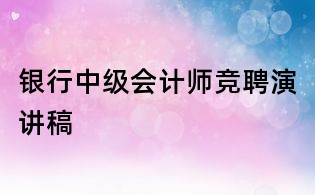 银行中级会计师竞聘演讲稿