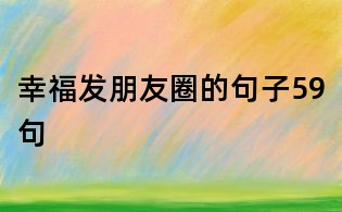 幸福发朋友圈的句子59句