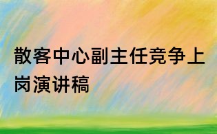 散客中心副主任竞争上岗演讲稿