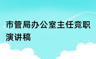 市管局办公室主任竞职演讲稿