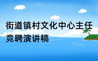 街道镇村文化中心主任竞聘演讲稿