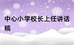 中心小学校长上任讲话稿