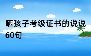 晒孩子考级证书的说说60句