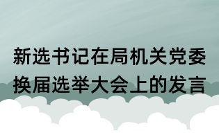 新选书记在局机关党委换届选举大会上的发言