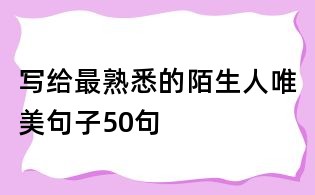 写给最熟悉的陌生人唯美句子50句