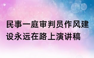 民事一庭审判员作风建设永远在路上演讲稿