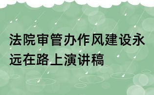 法院审管办作风建设永远在路上演讲稿