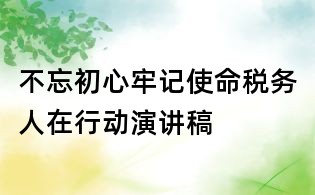 不忘初心牢记使命税务人在行动演讲稿