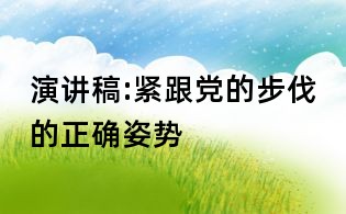 演讲稿:紧跟党的步伐的正确姿势