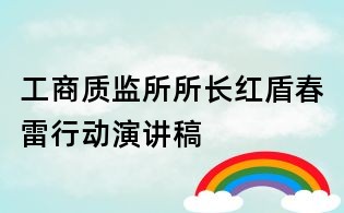 工商质监所所长红盾春雷行动演讲稿