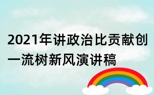 2021年讲政治比贡献创一流树新风演讲稿