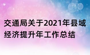 交通局关于2021年县域经济提升年工作总结