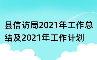 县信访局2021年工作总结及2021年工作计划