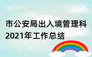 市公安局出入境管理科2021年工作总结
