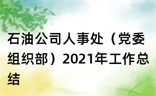 石油公司人事处(党委组织部)2021年工作总结