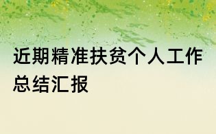 近期精准扶贫个人工作总结汇报