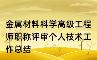 金属材料科学高级工程师职称评审个人技术工作总结