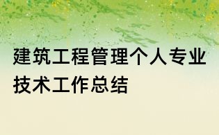 建筑工程管理个人专业技术工作总结